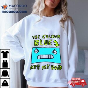 The Colour Blue Ate My Dad Shirt