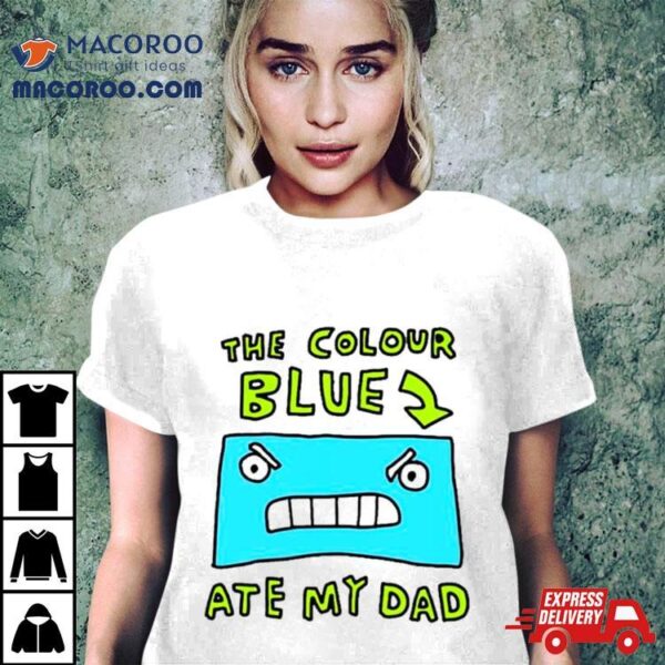 The Colour Blue Ate My Dad Shirt