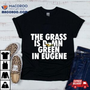 The Grass Is Damn Duck Green In Eugene Tshirt