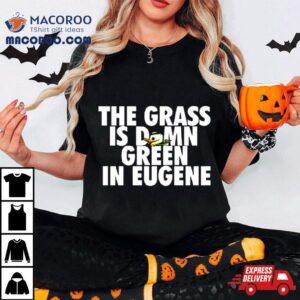 The Grass Is Damn Duck Green In Eugene Tshirt