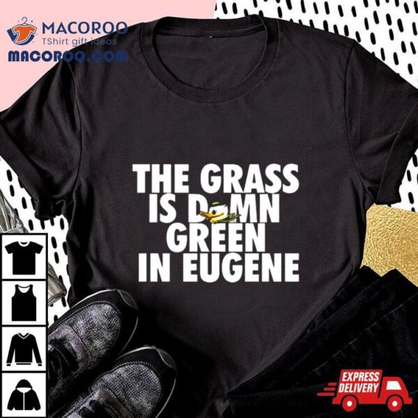 The Grass Is Damn Duck Green In Eugene T Shirt