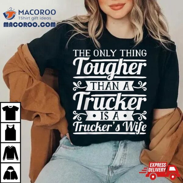 The Only Thing Tougher Then A Trucker Is Trucker’s Wife Shirt