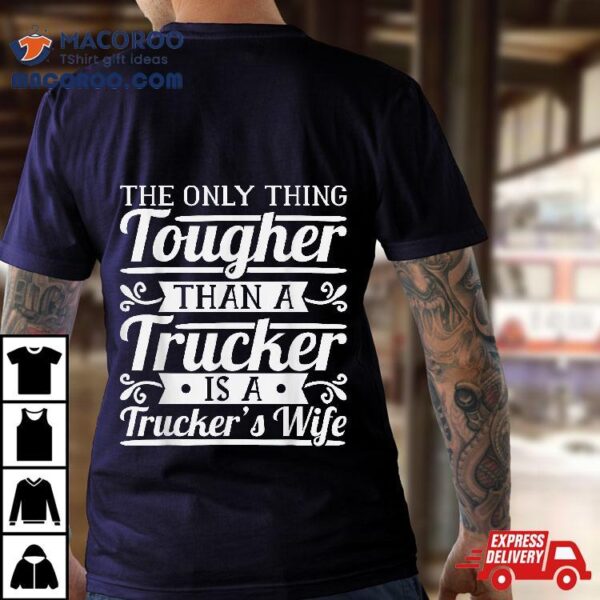 The Only Thing Tougher Then A Trucker Is Trucker’s Wife Shirt