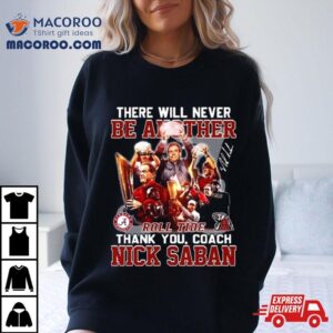 There Will Never Be Another Roll Tide Thank You, Coach Nick Saban Shirt