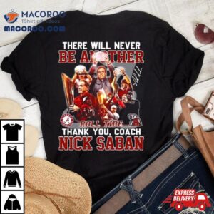 There Will Never Be Another Roll Tide Thank You Coach Nick Saban Tshirt