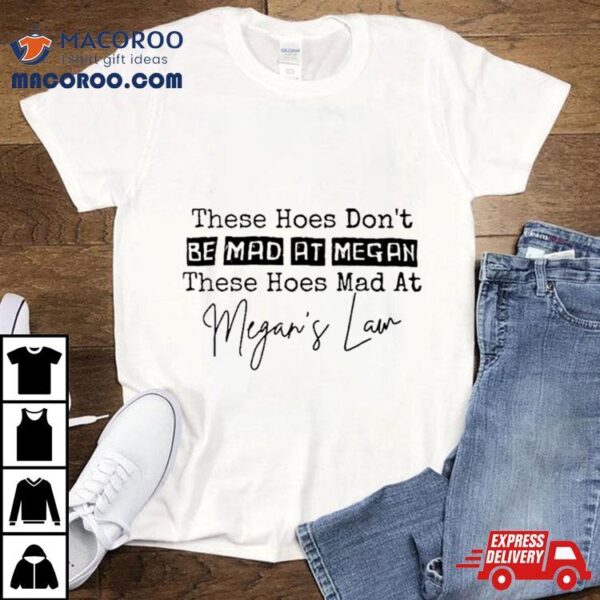 These Hoes Don’t Be Mad At Megan These Hoes Mad At Megan’s Law Shirt