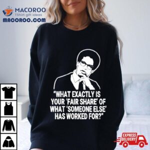 Thomas Sowell What Exactly Is Your Fair Share Of What Someone Else Has Worked For Tshirt