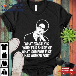 Thomas Sowell What Exactly Is Your Fair Share Of What Someone Else Has Worked For Tshirt