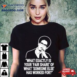 Thomas Sowell What Exactly Is Your Fair Share Of What Someone Else Has Worked For Tshirt