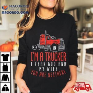 Trucker Fear Wife God You Neither Truck Driver Husband Gift Shirt