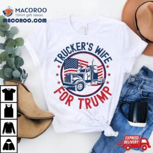 Trucker S Wife For Trump American Flag Truck Drivers Tshirt