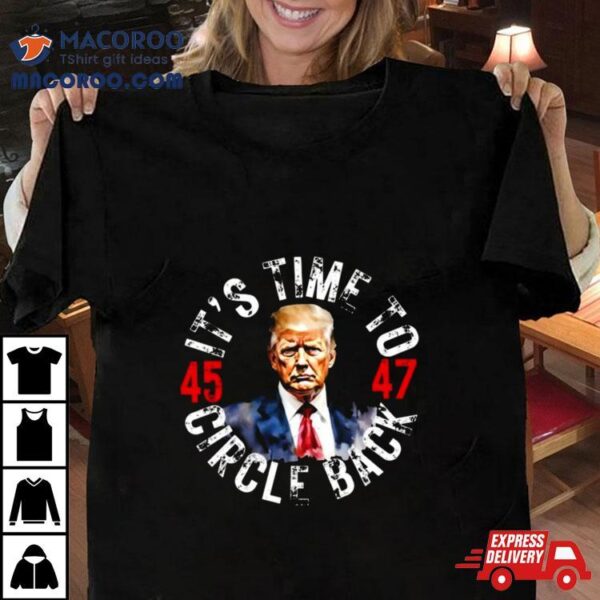 Trump 45 47 Its Time To Circle Back T Shirt