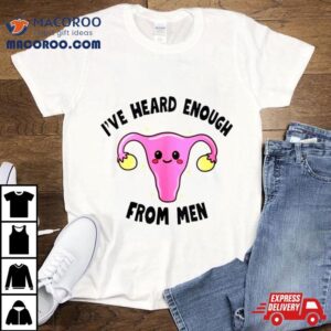 Uterus I’ve Heard Enough From Men Shirt