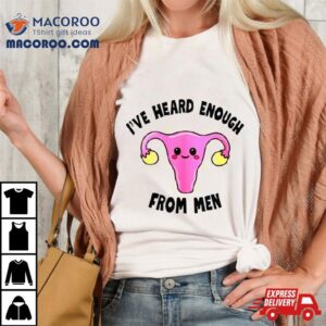 Uterus I Rsquo Ve Heard Enough From Men Tshirt