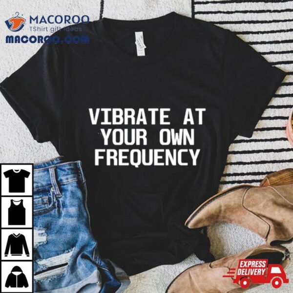 Vibrate At Your Own Frequency Shirt