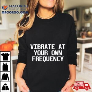 Vibrate At Your Own Frequency Tshirt