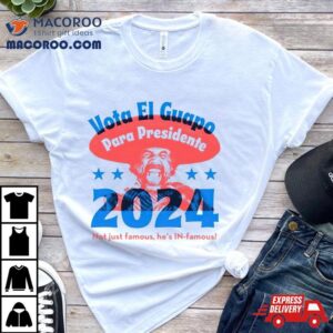 Vote El Guapo Para Presidente 2024 Not Just Famous He&rsquo;s In Famous Shirt