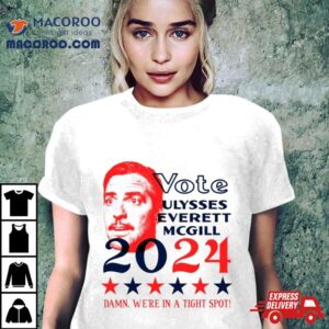 Vote Ulysses Everett Mcgill 2024 Damn We&rsquo;re In A Tight Spot Shirt