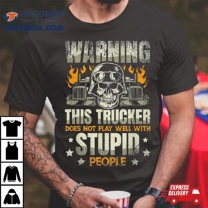 Warning: This Trucker Does Not Play Well With Stupid People Shirt