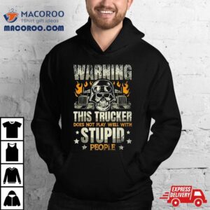 Warning This Trucker Does Not Play Well With Stupid People Tshirt