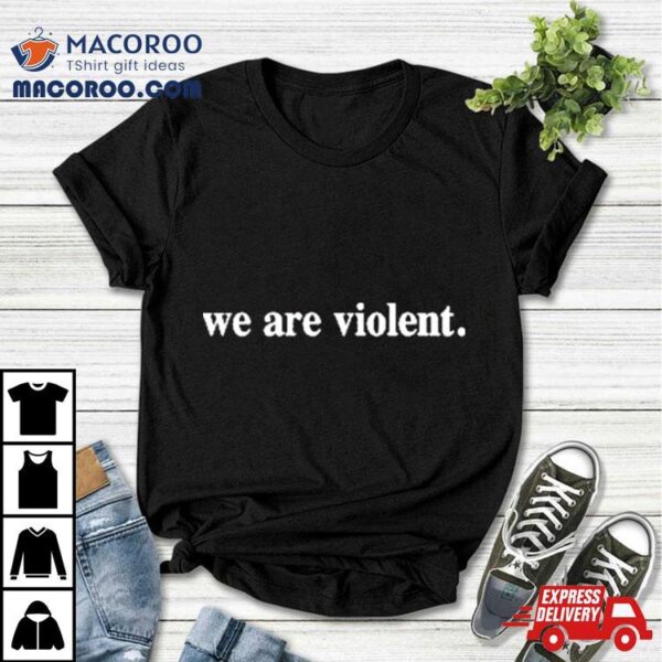 We Are Violent Shirt