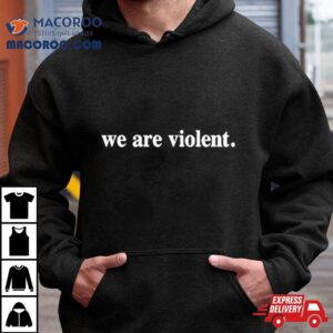 We Are Violent Shirt