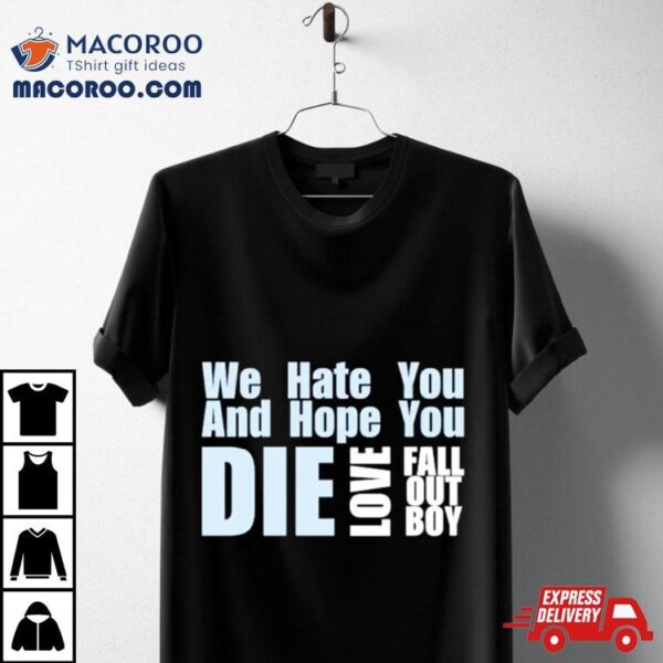 We Hate You And Hope You Die Love Fall Out Boy Shirt