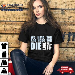 We Hate You And Hope You Die Love Fall Out Boy Tshirt