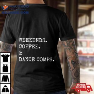 Weekends Coffee And Dance Comps Shirt