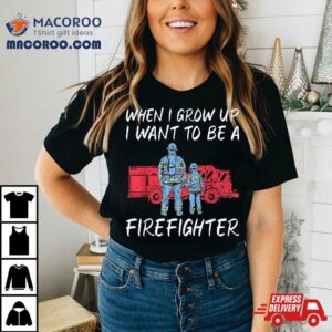 When I Grow Up Want To Be A Firefighter Rescue Fireman Tshirt