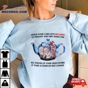 When Your Card Gets Declined At Therapy And They Make You Shirt