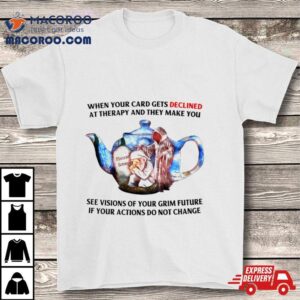 When Your Card Gets Declined At Therapy And They Make You Tshirt