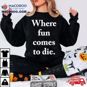 Where Fun Comes To Die Shirt