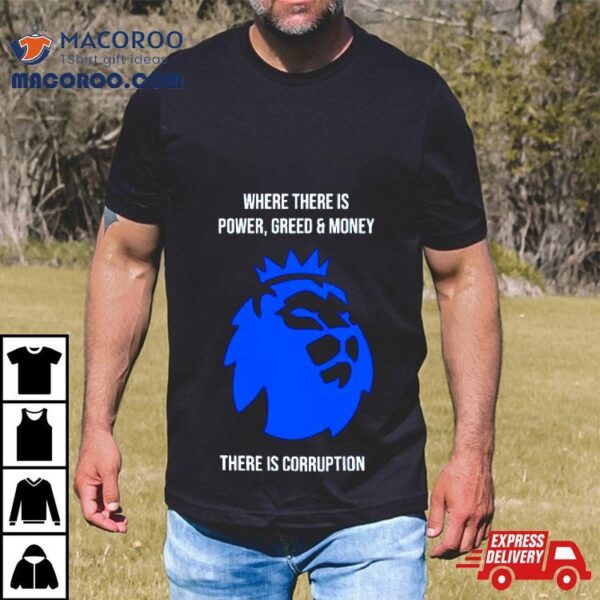 Where There Is Power Greed And Money There Is Corruption Shirt