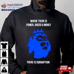 Where There Is Power Greed And Money There Is Corruption Tshirt