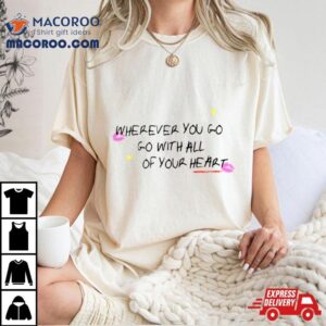 Wherever You Go Go With All Of Your Heart Shirt