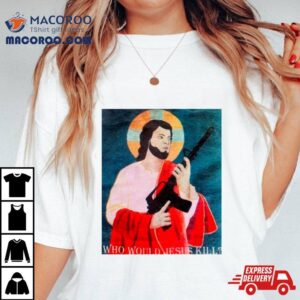 Who Would Jesus Kill Shirt