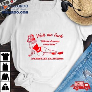 Wish Me Luck Where Dreams Come True Los Angeles California Tshirt