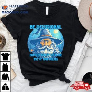 Wizard Be Delusional Don’t Let Reality Get In The Way Of Your Dreams Shirt