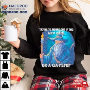 Wizard Trying To Figure Out If This Quest Is Real Or A Cia Psyop Shirt