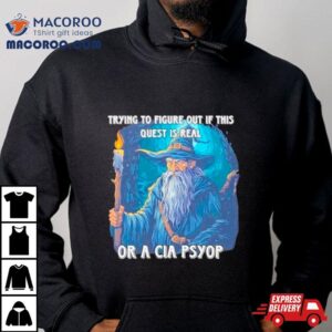 Wizard Trying To Figure Out If This Quest Is Real Or A Cia Psyop Tshirt