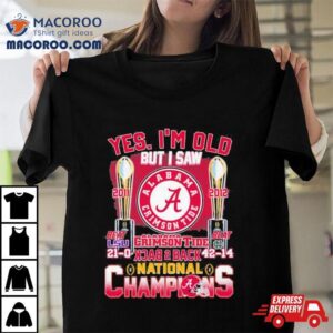 Yes I Rsquo M Old But I Saw Alabama Crimson Tide Back Back College National Champions Tshirt