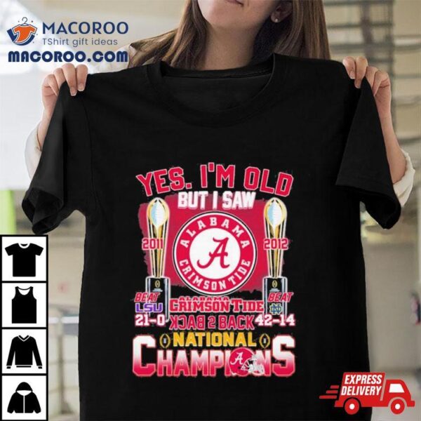 Yes I’m Old But I Saw Alabama Crimson Tide Back 2 Back 2011 2012 College National Champions Shirt