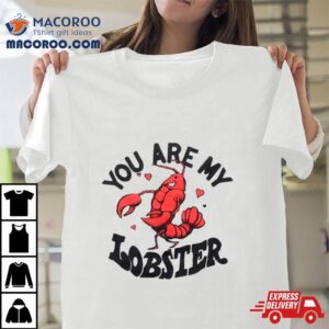 You Are My Lobster Tshirt