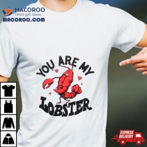 You Are My Lobster Tshirt