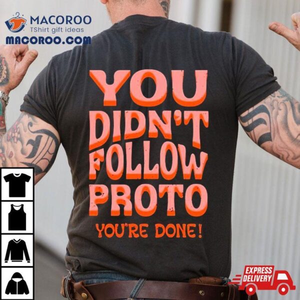 You Didn’t Follow Proto You’re Done Shirt