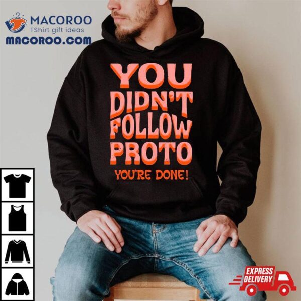 You Didn’t Follow Proto You’re Done Shirt