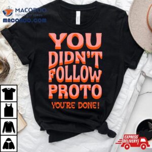 You Didn Rsquo T Follow Proto You Rsquo Re Done Tshirt