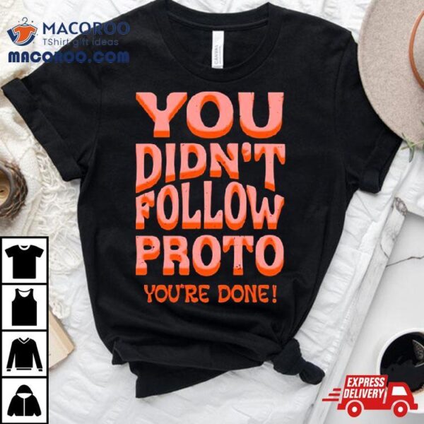 You Didn’t Follow Proto You’re Done Shirt