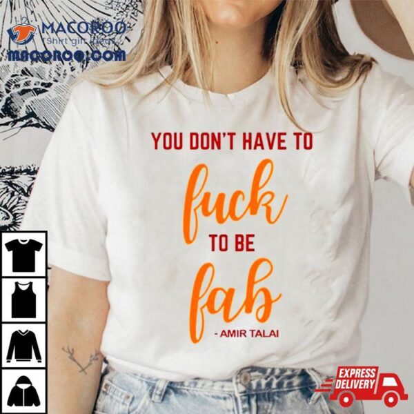 You Don’t Have To Fuck To Be Fab Amir Talai Shirt